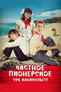Фильм Частное пионерское. Ура, каникулы!!! смотреть онлайн — постер